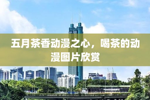 五月茶香动漫之心，喝茶的动漫图片欣赏