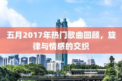 五月2017年热门歌曲回顾，旋律与情感的交织