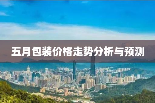 五月包装价格走势分析与预测