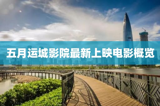 五月运城影院最新上映电影概览