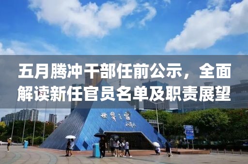 五月腾冲干部任前公示，全面解读新任官员名单及职责展望