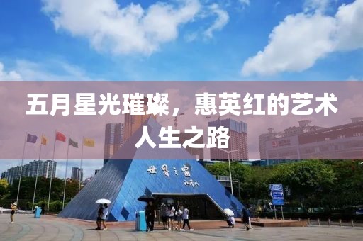 五月星光璀璨，惠英红的艺术人生之路