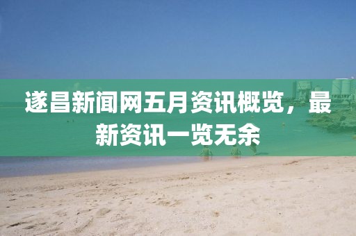 遂昌新闻网五月资讯概览，最新资讯一览无余