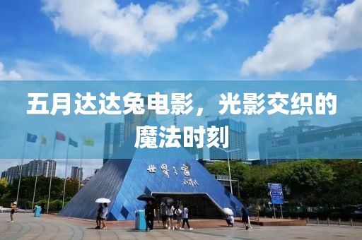 五月达达兔电影，光影交织的魔法时刻