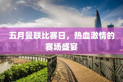 五月曼联比赛日，热血激情的赛场盛宴