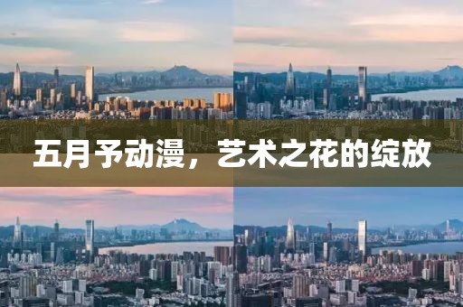 五月予动漫，艺术之花的绽放