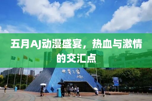 五月AJ动漫盛宴，热血与激情的交汇点