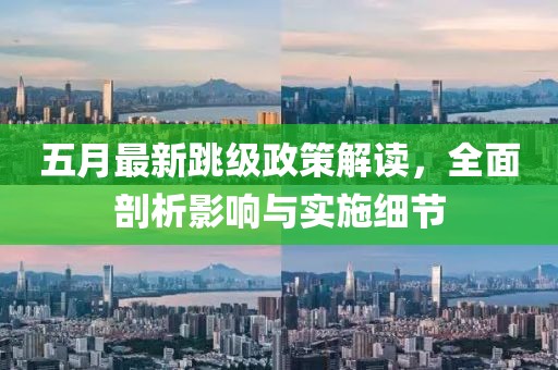 五月最新跳级政策解读，全面剖析影响与实施细节