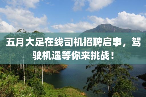 五月大足在线司机招聘启事，驾驶机遇等你来挑战！