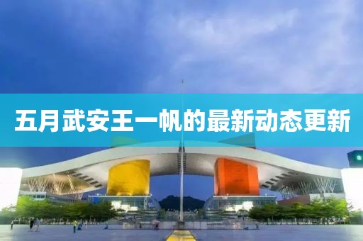 五月武安王一帆的最新动态更新