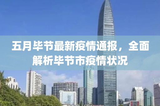 五月毕节最新疫情通报，全面解析毕节市疫情状况