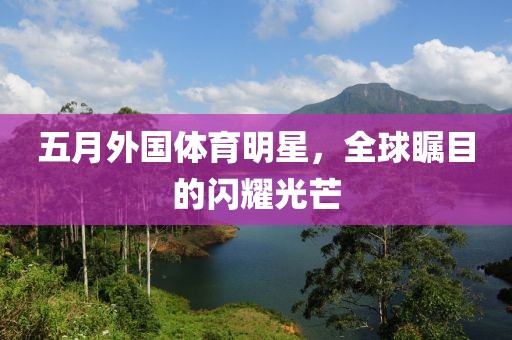 五月外国体育明星，全球瞩目的闪耀光芒