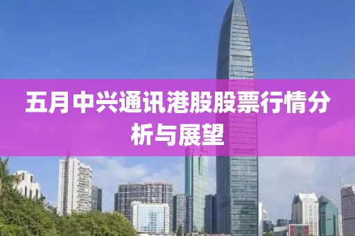 五月中兴通讯港股股票行情分析与展望