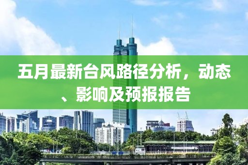 五月最新台风路径分析，动态、影响及预报报告