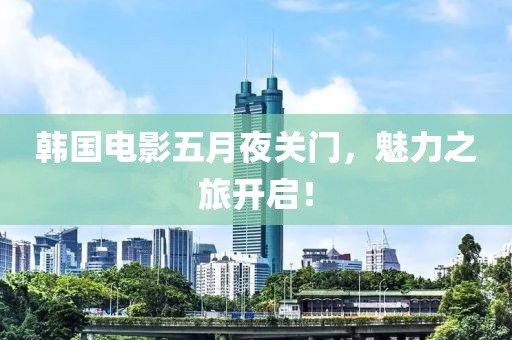 韩国电影五月夜关门，魅力之旅开启！