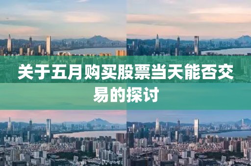 关于五月购买股票当天能否交易的探讨