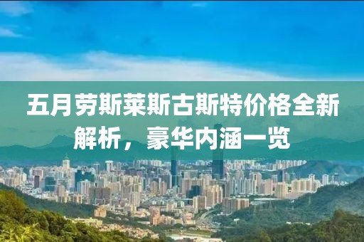 五月劳斯莱斯古斯特价格全新解析，豪华内涵一览