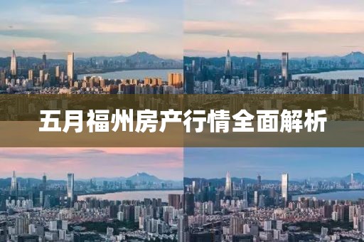 五月福州房产行情全面解析