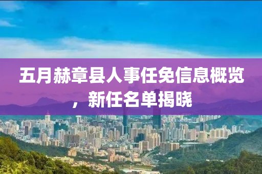 五月赫章县人事任免信息概览，新任名单揭晓