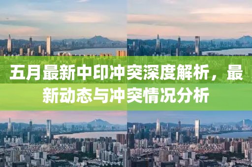 五月最新中印冲突深度解析，最新动态与冲突情况分析