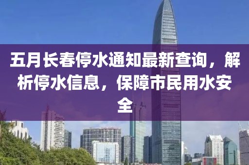 五月长春停水通知最新查询，解析停水信息，保障市民用水安全
