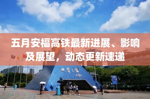 五月安福高铁最新进展、影响及展望，动态更新速递