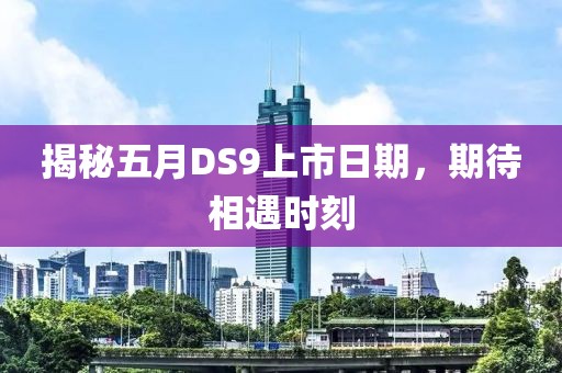 揭秘五月DS9上市日期，期待相遇时刻