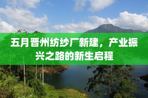 五月晋州纺纱厂新建，产业振兴之路的新生启程