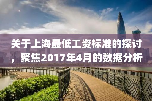 关于上海最低工资标准的探讨，聚焦2017年4月的数据分析