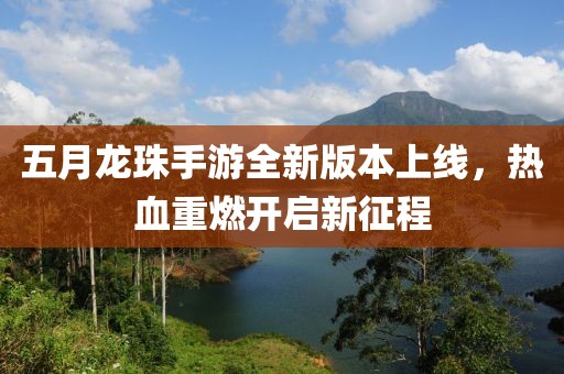 五月龙珠手游全新版本上线，热血重燃开启新征程