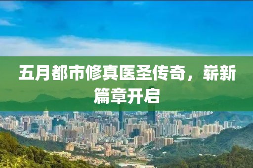 五月都市修真医圣传奇，崭新篇章开启