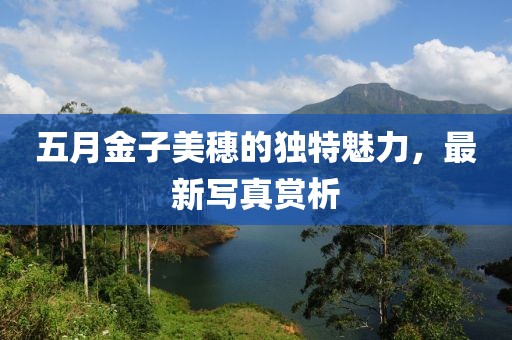 五月金子美穗的独特魅力，最新写真赏析