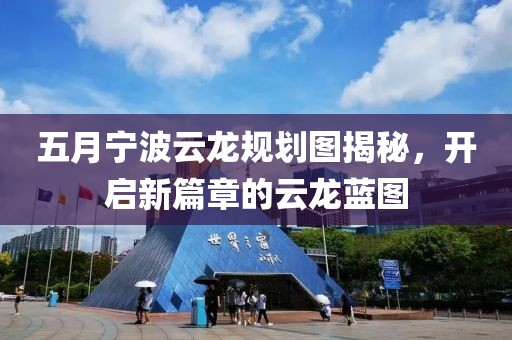 五月宁波云龙规划图揭秘，开启新篇章的云龙蓝图