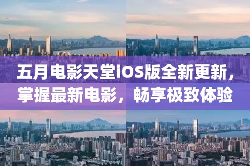 五月电影天堂iOS版全新更新，掌握最新电影，畅享极致体验