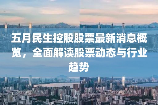 五月民生控股股票最新消息概览，全面解读股票动态与行业趋势