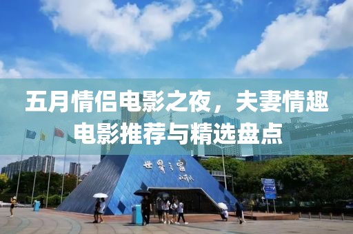 五月情侣电影之夜，夫妻情趣电影推荐与精选盘点