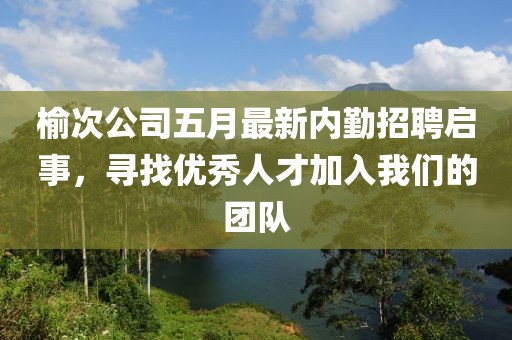 榆次公司五月最新内勤招聘启事，寻找优秀人才加入我们的团队