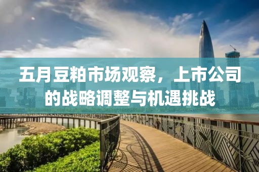 五月豆粕市场观察，上市公司的战略调整与机遇挑战