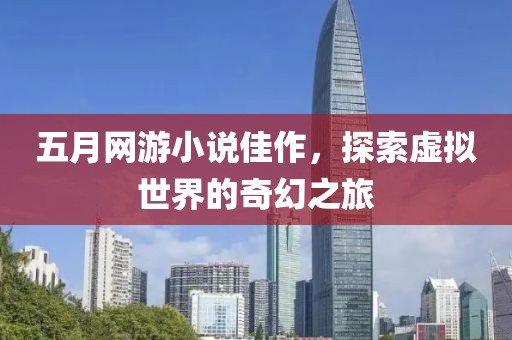 五月网游小说佳作，探索虚拟世界的奇幻之旅
