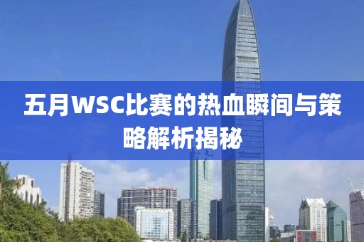 五月WSC比赛的热血瞬间与策略解析揭秘