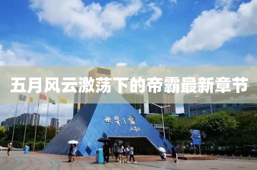 五月风云激荡下的帝霸最新章节