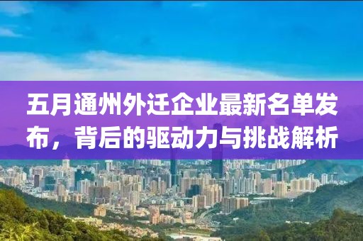 五月通州外迁企业最新名单发布，背后的驱动力与挑战解析