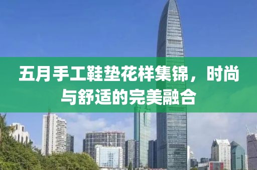 五月手工鞋垫花样集锦，时尚与舒适的完美融合