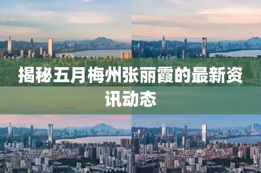 揭秘五月梅州张丽霞的最新资讯动态