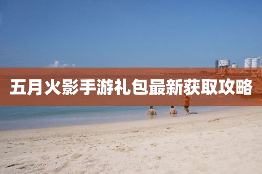 五月火影手游礼包最新获取攻略