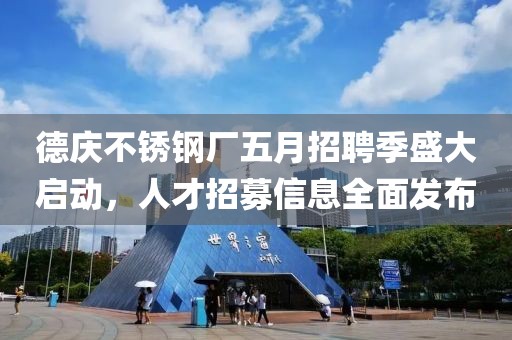德庆不锈钢厂五月招聘季盛大启动，人才招募信息全面发布