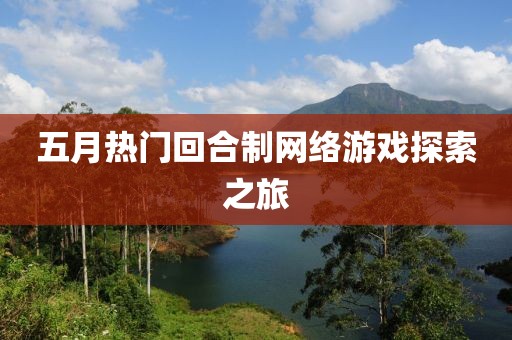 五月热门回合制网络游戏探索之旅