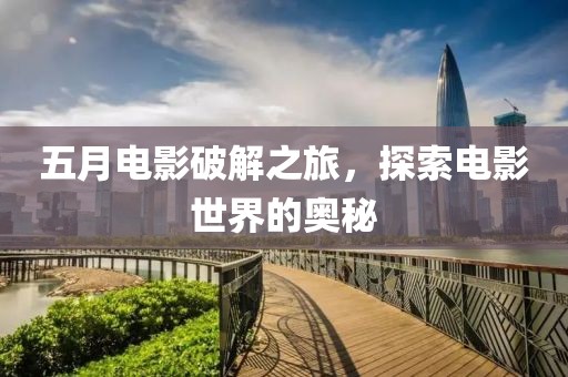 五月电影破解之旅，探索电影世界的奥秘