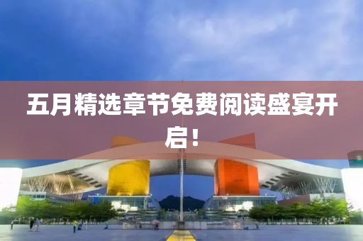 五月精选章节免费阅读盛宴开启！