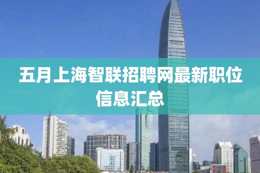 五月上海智联招聘网最新职位信息汇总